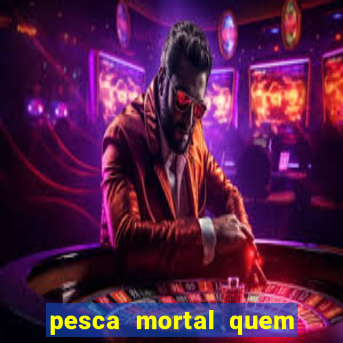 pesca mortal quem morreu pesca mortal todd morreu